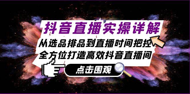 抖音直播实操详解：从选品排品到直播时间把控，全方位打造高效抖音直播间-吾藏分享