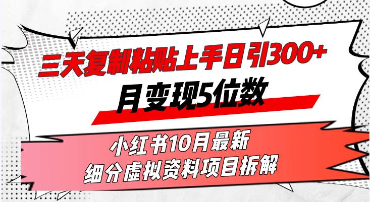 三天复制粘贴上手日引300+月变现5位数小红书10月最新 细分虚拟资料项目…-吾藏分享