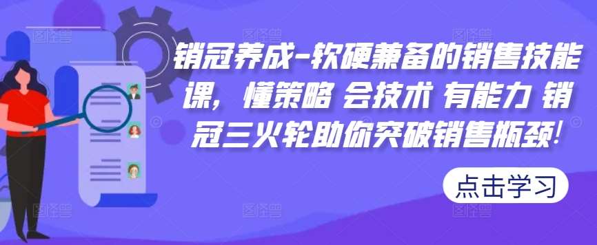 销冠养成-软硬兼备的销售技能课，懂策略 会技术 有能力 销冠三火轮助你突破销售瓶颈!-吾藏分享