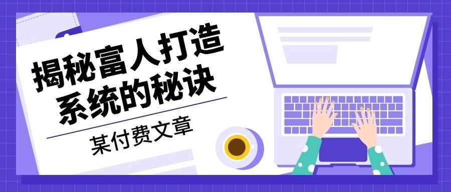 某公众号付费文章：《揭秘富人打造系统的秘诀》-吾藏分享