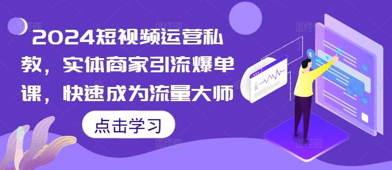 2024短视频运营私教，实体商家引流爆单课，快速成为流量大师-吾藏分享