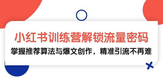 小红书训练营解锁流量密码，掌握推荐算法与爆文创作，精准引流不再难-吾藏分享