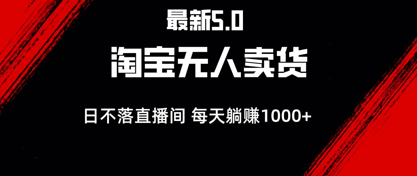 最新淘宝无人卖货5.0，简单无脑，打造日不落直播间，日躺赚1000+-吾藏分享