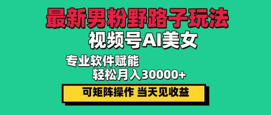 最新男粉野路子玩法，视频号AI美女，当天见收益，轻松月入30000＋-吾藏分享