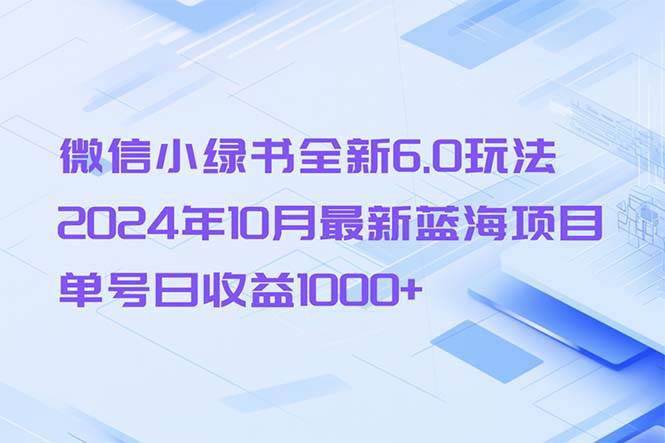 微信小绿书全新6.0玩法，2024年10月最新蓝海项目，单号日收益1000+-吾藏分享