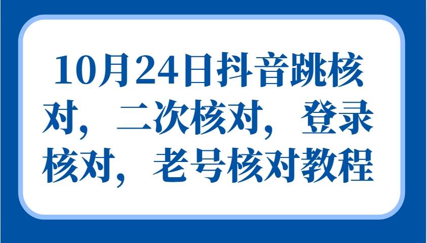 10月24日抖音跳核对，二次核对，登录核对，老号核对教程-吾藏分享