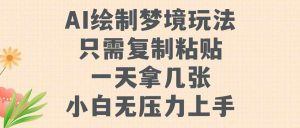 AI绘制梦境玩法，只需要复制粘贴，一天轻松拿几张，小白无压力上手【揭秘】-吾藏分享