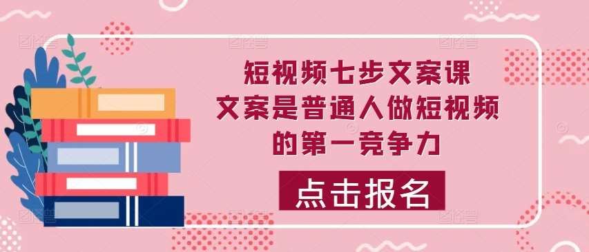 短视频七步文案课，文案是普通人做短视频的第一竞争力，如何写出划不走的文案-吾藏分享