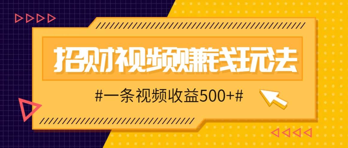 招财视频赚钱玩法，一条视频收益500+，零门槛小白也能学会-吾藏分享