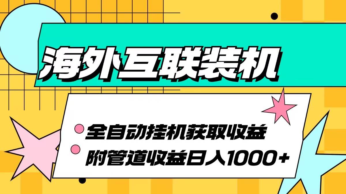 海外互联装机全自动运行获取收益、附带管道收益轻松日入1000+-吾藏分享