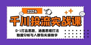 千川投流实战课：0-1打品思路，涵盖思维打法、数据分析与人群包实操教学-吾藏分享