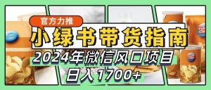 小绿书带货完全教学指南，2024年微信风口项目，日入1700+-吾藏分享