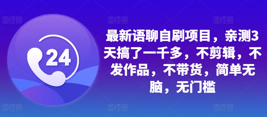 最新语聊自刷项目，亲测3天搞了一千多，不剪辑，不发作品，不带货，简单无脑，无门槛-吾藏分享