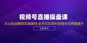 视频号直播操盘课，从认知战略到实操案例 全方位实现利润增长与势能提升-吾藏分享