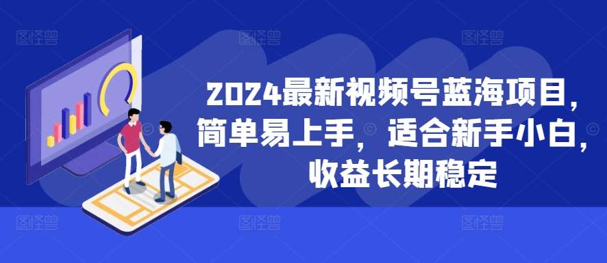 2024最新视频号蓝海项目，简单易上手，适合新手小白，收益长期稳定-吾藏分享