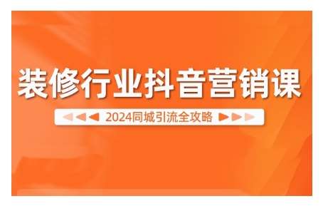 2024装修行业抖音营销课，同城引流全攻略-吾藏分享