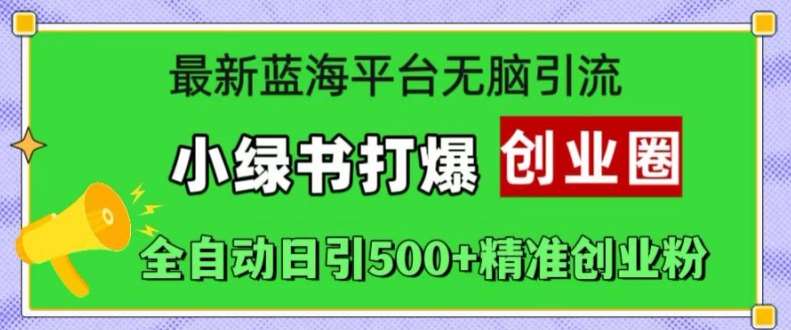 最新蓝海平台无脑引流，小绿书打爆创业圈，全自动日引500+精准创业粉-吾藏分享