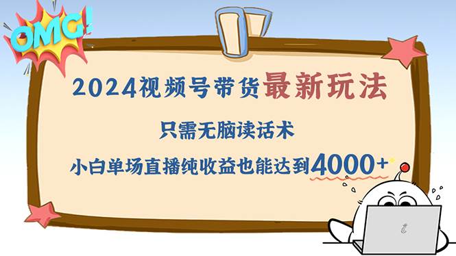 2024视频号最新玩法，只需无脑读话术，小白单场直播纯收益也能达到4000+-吾藏分享