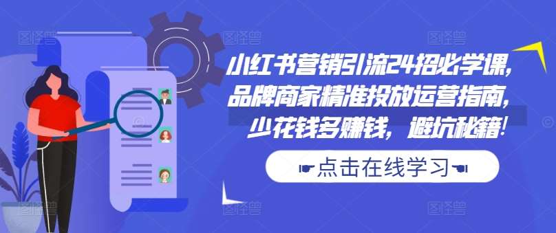 小红书营销引流24招必学课，品牌商家精准投放运营指南，少花钱多赚钱，避坑秘籍!-吾藏分享