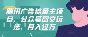 腾讯广告流量主项目，公众号图文玩法，月入过万-吾藏分享