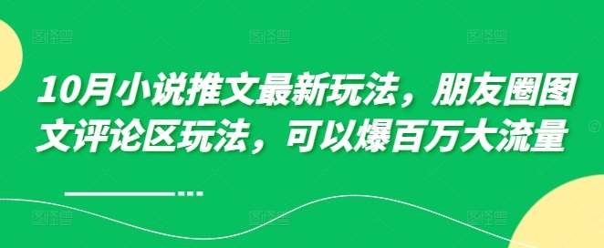 10月小说推文最新玩法，朋友圈图文评论区玩法，可以爆百万大流量-吾藏分享