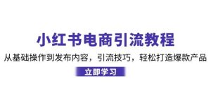 小红书电商引流教程：从基础操作到发布内容，引流技巧，轻松打造爆款产品-吾藏分享