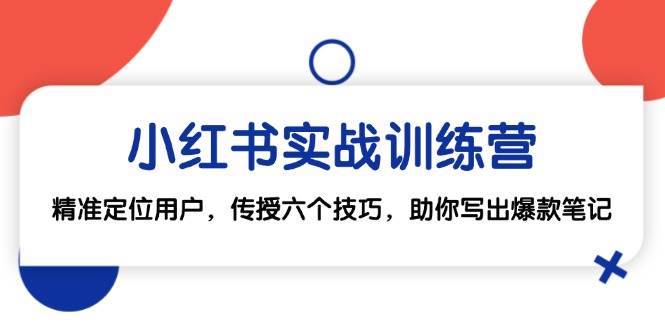 小红书实战训练营：精准定位用户，传授六个技巧，助你写出爆款笔记-吾藏分享