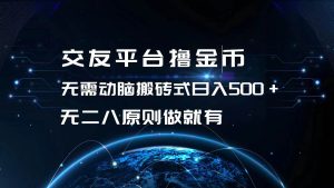 交友平台撸金币，无需动脑搬砖式日入500+，无二八原则做就有，可批量矩…-吾藏分享