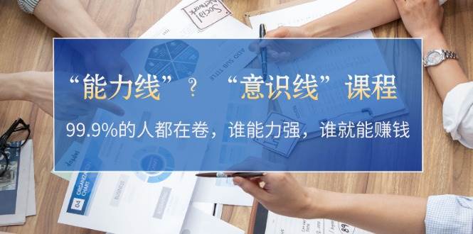 “能力线”“意识线”？99.9%的人都在卷，谁能力强，谁就能赚钱-吾藏分享