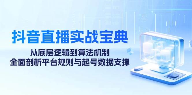 抖音直播实战宝典：从底层逻辑到算法机制，全面剖析平台规则与起号数据支撑-吾藏分享