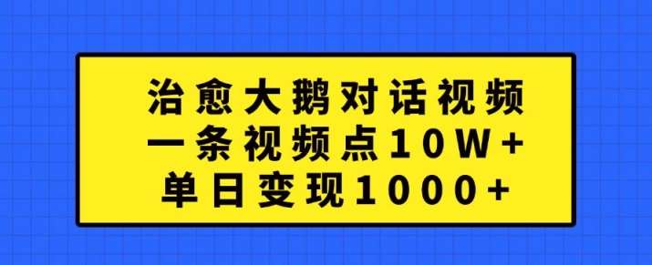 治愈大鹅对话视频，一条视频点赞 10W+，单日变现1k+【揭秘】-吾藏分享