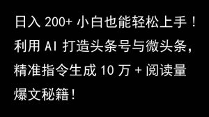 利用AI打造头条号与微头条，精准指令生成10万+阅读量爆文秘籍！日入200+小白也能轻…-吾藏分享