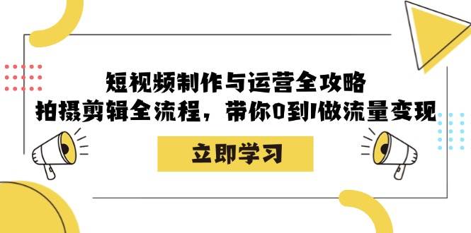 短视频制作与运营全攻略：拍摄剪辑全流程，带你0到1做流量变现-吾藏分享