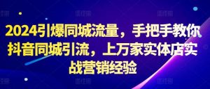 2024引爆同城流量，手把手教你抖音同城引流，上万家实体店实战营销经验-吾藏分享