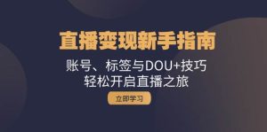 直播变现新手指南：账号、标签与DOU+技巧，轻松开启直播之旅-吾藏分享