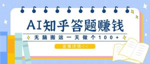 利用AI操作知乎答题赚外快：碎片时间也能变现金，无脑搬运一天做个100+没问题-吾藏分享