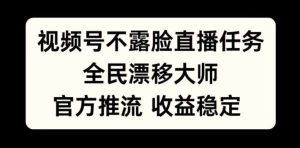 视频号不露脸直播任务，全民漂移大师，官方推流，收益稳定，全民可做【揭秘】-吾藏分享