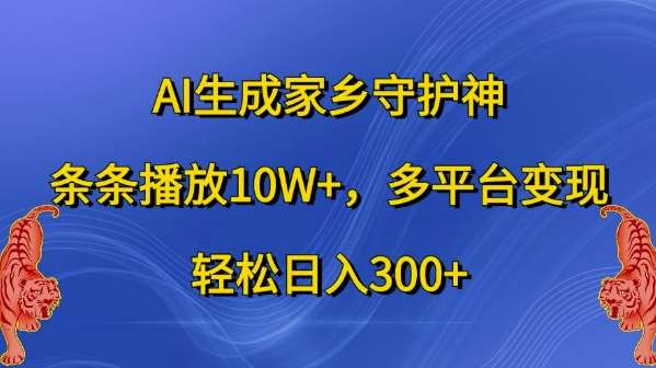 AI生成家乡守护神，条条播放10W+，多平台变现，轻松日入300+【揭秘】-吾藏分享