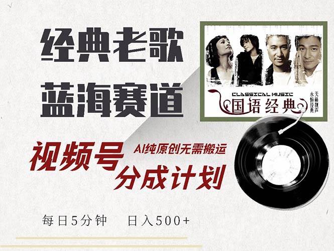 最新经典老歌赛道，视频号分成计划收益拿到手软，AI纯原创，无需搬运每…-吾藏分享