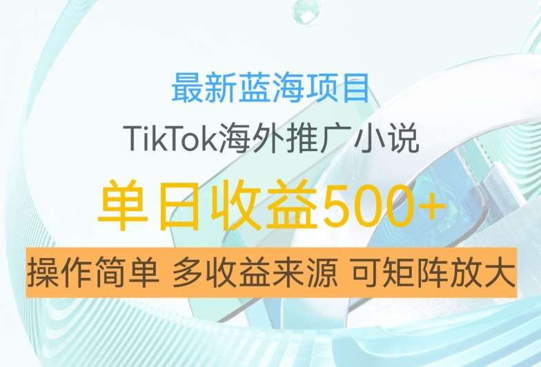 最新蓝海项目，利用tiktok海外推广小说赚钱佣金，简单易学，日入500+，可矩阵放大【揭秘】-吾藏分享