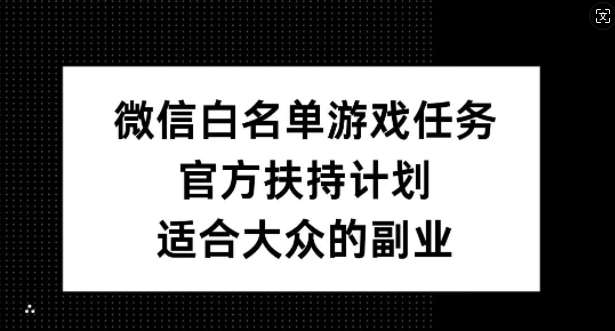 微信白名单游戏任务，官方扶持计划，适合大众的副业【揭秘】-吾藏分享