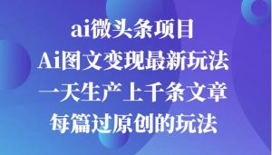 ai微头条项目，Ai图文变现最新玩法，一天生产上千条文章每篇过原创的玩法-吾藏分享