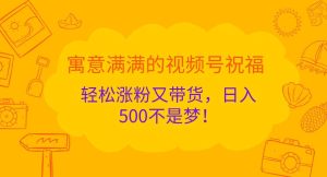 寓意满满的视频号祝福，轻松涨粉又带货，日入500不是梦！-吾藏分享