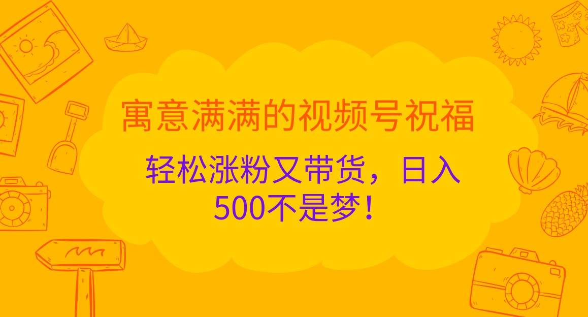 寓意满满的视频号祝福，轻松涨粉又带货，日入500不是梦！-吾藏分享