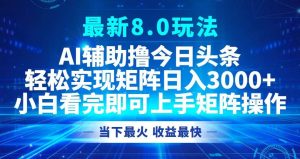 今日头条最新8.0玩法，轻松矩阵日入3000+-吾藏分享