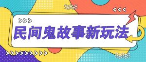 简单几步操作，零门槛AI一键生成民间鬼故事，多平台发布轻松月收入1W+-吾藏分享