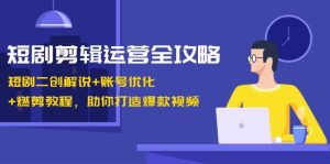 短剧剪辑运营全攻略：短剧二创解说+账号优化+燃剪教程，助你打造爆款视频-吾藏分享