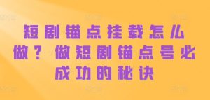 短剧锚点挂载怎么做？做短剧锚点号必成功的秘诀-吾藏分享