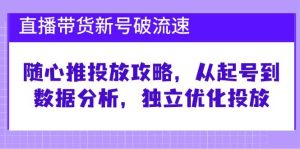 直播带货新号破流速：随心推投放攻略，从起号到数据分析，独立优化投放-吾藏分享