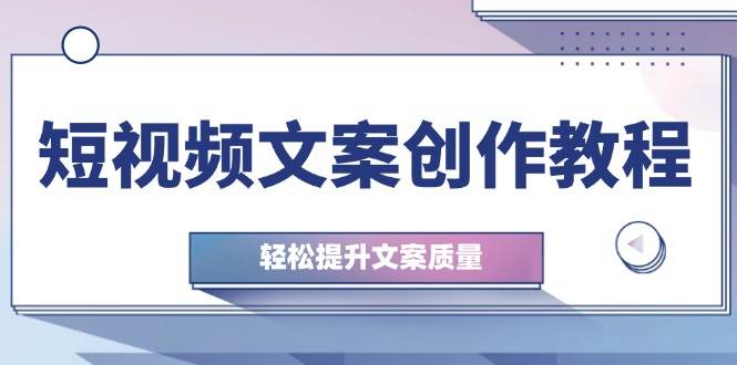 短视频文案创作教程：从钉子思维到实操结构整改，轻松提升文案质量-吾藏分享